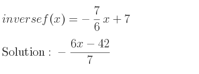The inverse of f(x)=-7/6 x+7 is -(6x-42)/7
